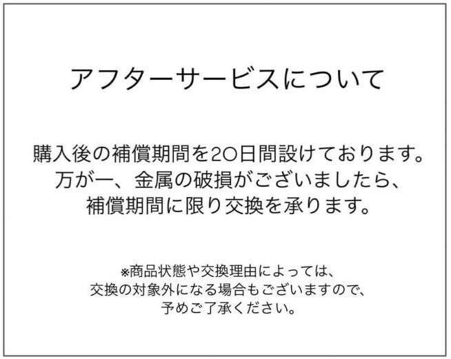 万が一金属の破損があった場合、購入後20日間は交換を承ります